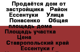 Продаётся дом от застройщика › Район ­ Ессентуки  › Улица ­ Понасенко  › Общая площадь дома ­ 132 › Площадь участка ­ 300 › Цена ­ 3 200 000 - Ставропольский край, Ессентуки г. Недвижимость » Дома, коттеджи, дачи продажа   . Ставропольский край